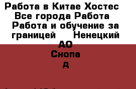 Работа в Китае Хостес - Все города Работа » Работа и обучение за границей   . Ненецкий АО,Снопа д.